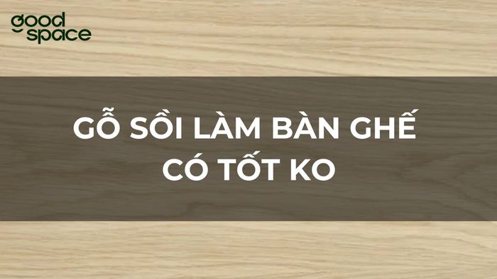 Gỗ sồi làm bàn ghế có tốt không? Ưu, nhược điểm