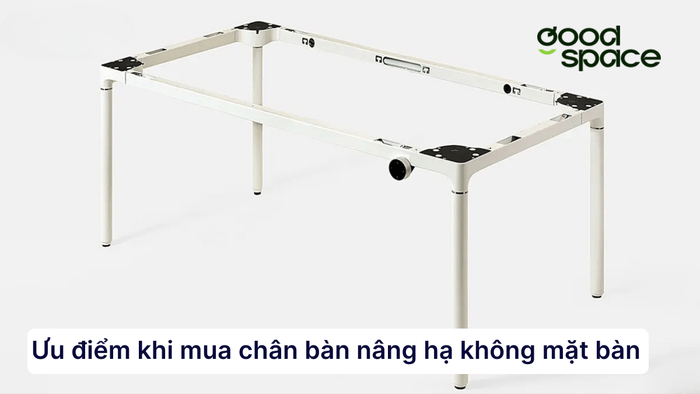 Ưu điểm khi mua chân bàn nâng hạ không mặt bàn: Linh hoạt, tiết kiệm